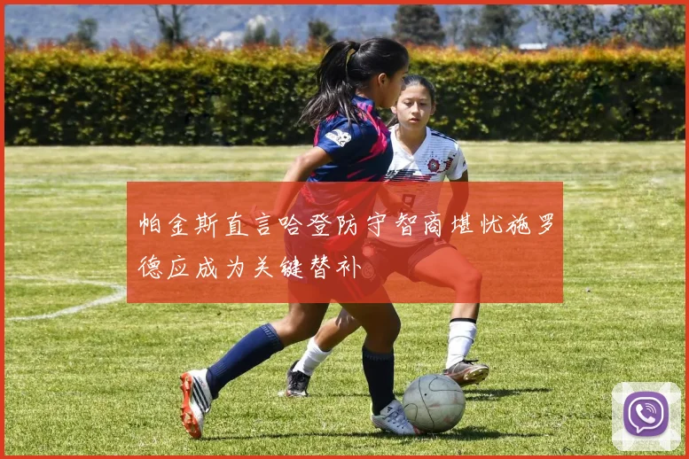 帕金斯直言哈登防守智商堪忧施罗德应成为关键替补