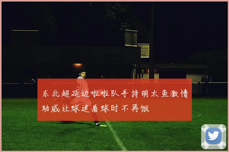 东北超延边啦啦队手持明太鱼激情助威让球迷看球时不再饿