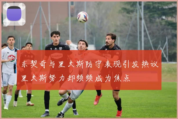 东契奇与里夫斯防守表现引发热议里夫斯努力却频频成为焦点