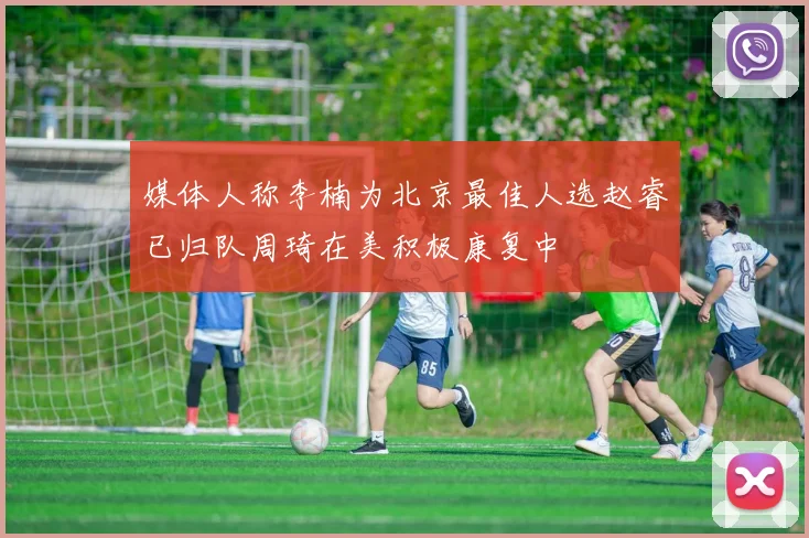 媒体人称李楠为北京最佳人选赵睿已归队周琦在美积极康复中