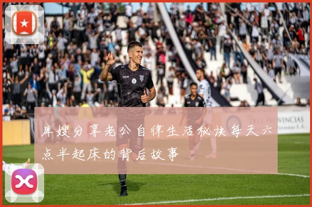 库嫂分享老公自律生活秘诀每天六点半起床的背后故事