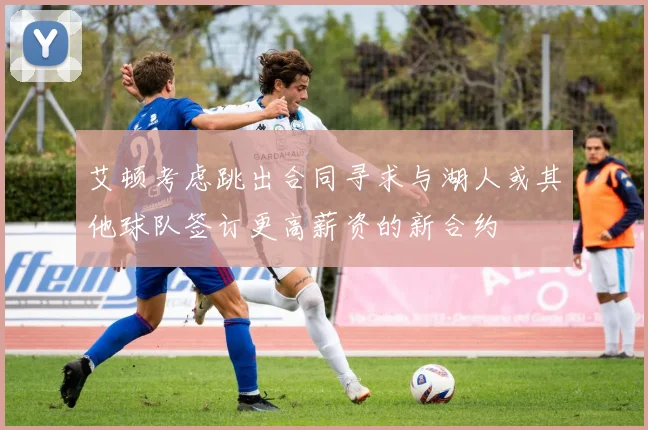 艾顿考虑跳出合同寻求与湖人或其他球队签订更高薪资的新合约