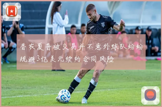 香农夏普被交易并不意外球队纷纷规避3亿美元续约合同风险