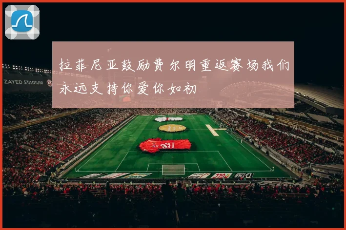 拉菲尼亚鼓励费尔明重返赛场我们永远支持你爱你如初