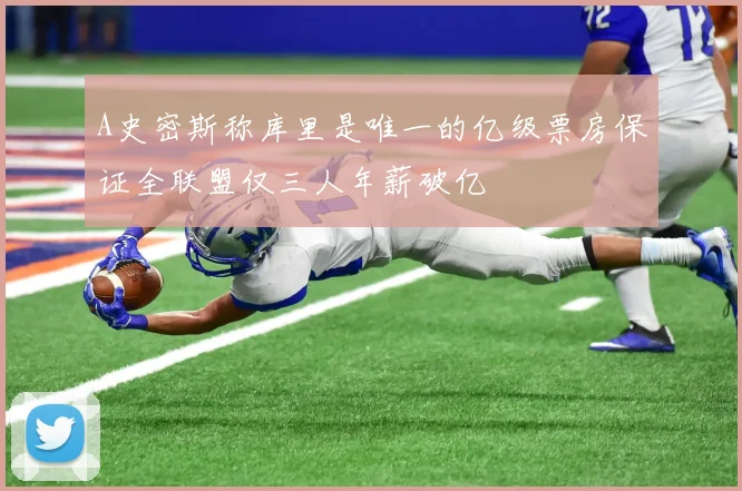 A史密斯称库里是唯一的亿级票房保证全联盟仅三人年薪破亿