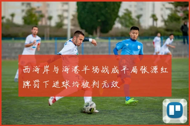 西海岸与海港半场战成平局张源红牌罚下进球均被判无效