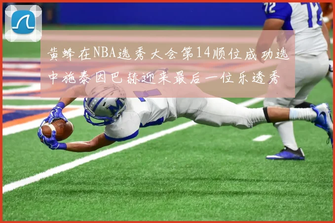 黄蜂在NBA选秀大会第14顺位成功选中施泰因巴赫迎来最后一位乐透秀