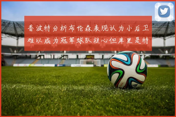 香波特分析布伦森表现认为小后卫难以成为冠军球队核心但库里是特例