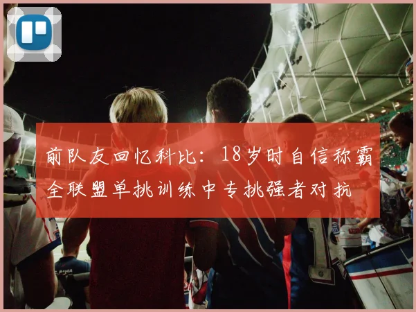 前队友回忆科比：18岁时自信称霸全联盟单挑训练中专挑强者对抗