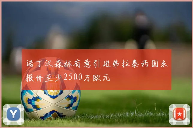诺丁汉森林有意引进弗拉泰西国米报价至少2500万欧元